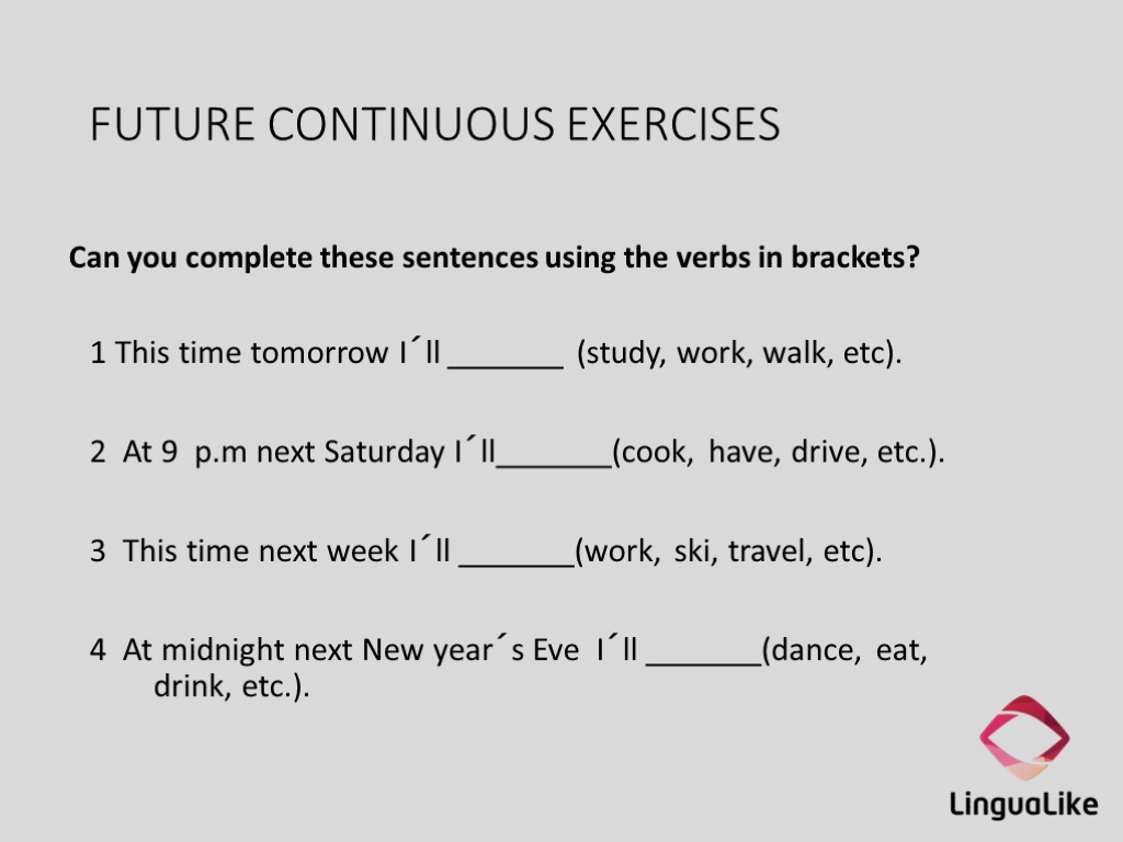 FUTURE CONTINUOUS EXERCISES Can you complete these sentences using the verbs in brackets? 1